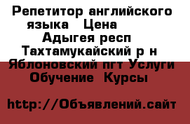 Репетитор английского языка › Цена ­ 300 - Адыгея респ., Тахтамукайский р-н, Яблоновский пгт Услуги » Обучение. Курсы   